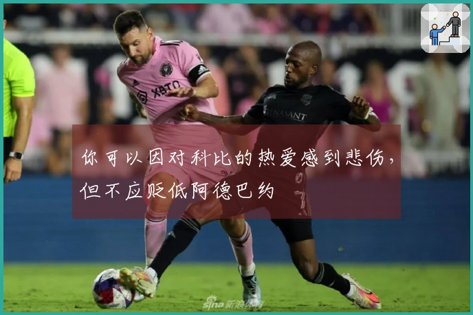 你可以因对科比的热爱感到悲伤，但不应贬低阿德巴约