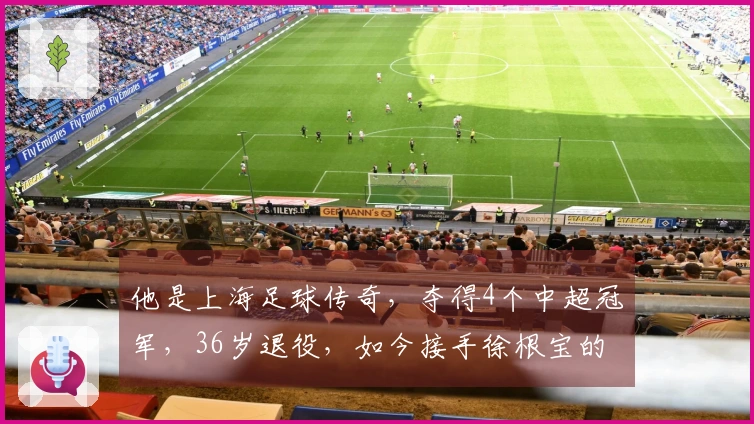 他是上海足球传奇，夺得4个中超冠军，36岁退役，如今接手徐根宝的职位