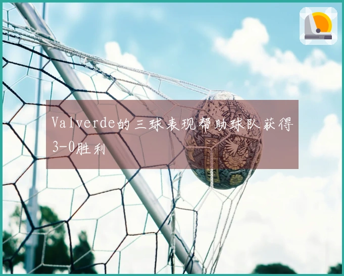 Valverde的三球表现帮助球队获得3-0胜利