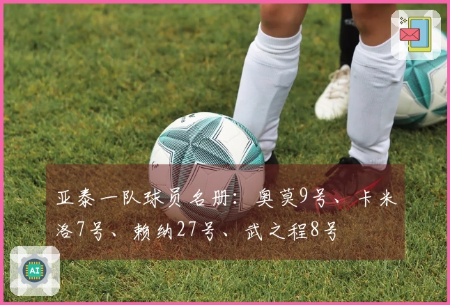 亚泰一队球员名册：奥莫9号、卡米洛7号、赖纳27号、武之程8号