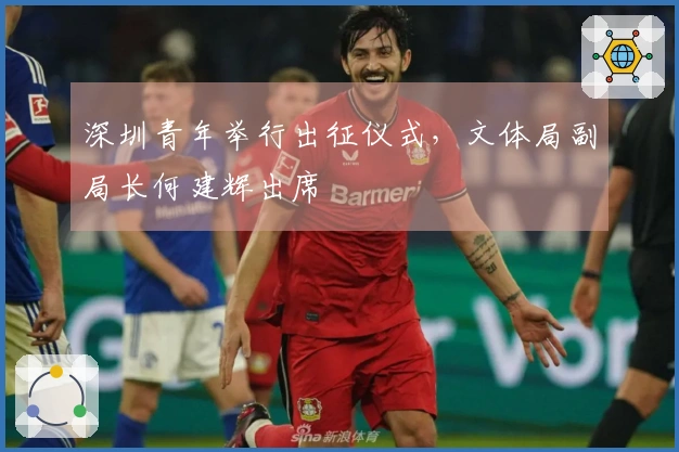 深圳青年举行出征仪式，文体局副局长何建辉出席