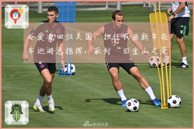 谷爱凌回归美国，担任农历新年花车巡游总指挥，获封“旧金山之荣”