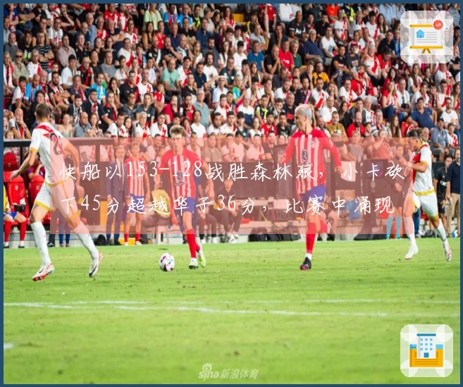 快船以153-128战胜森林狼，小卡砍下45分超越华子36分，比赛中涌现的四个亮点