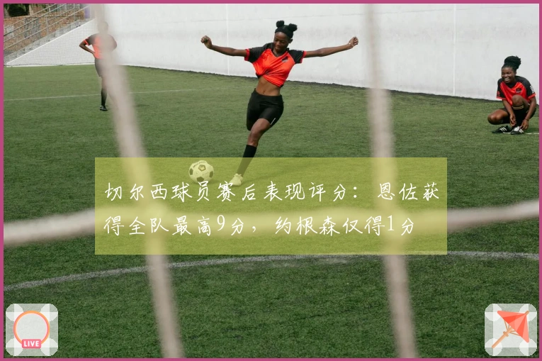 切尔西球员赛后表现评分：恩佐获得全队最高9分，约根森仅得1分