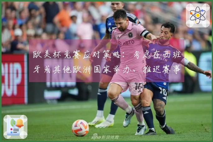欧美杯竞赛应对策略：考虑在西班牙或其他欧洲国家举办、推迟赛事