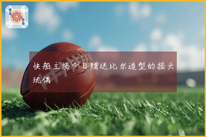 快船主场今日赠送比尔造型的摇头玩偶