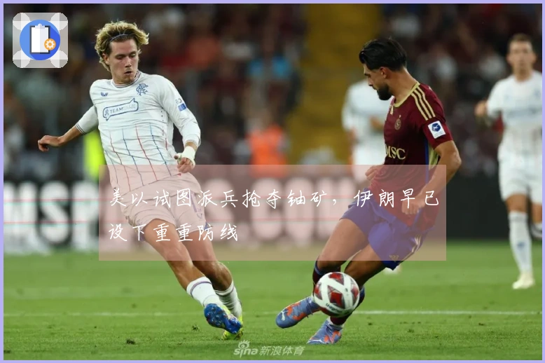 美以试图派兵抢夺铀矿，伊朗早已设下重重防线