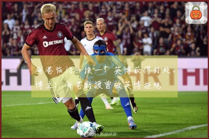 海港临门一换一！英博获得好处，博主：海港新援曾被英博拒绝