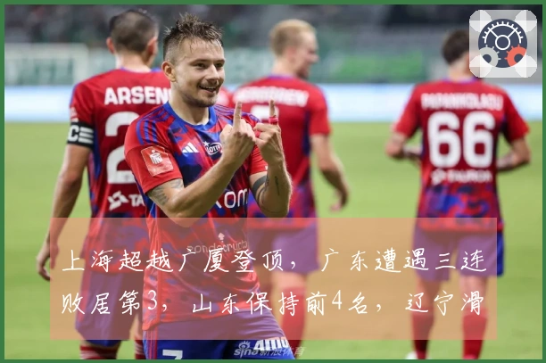 上海超越广厦登顶，广东遭遇三连败居第3，山东保持前4名，辽宁滑出前10。