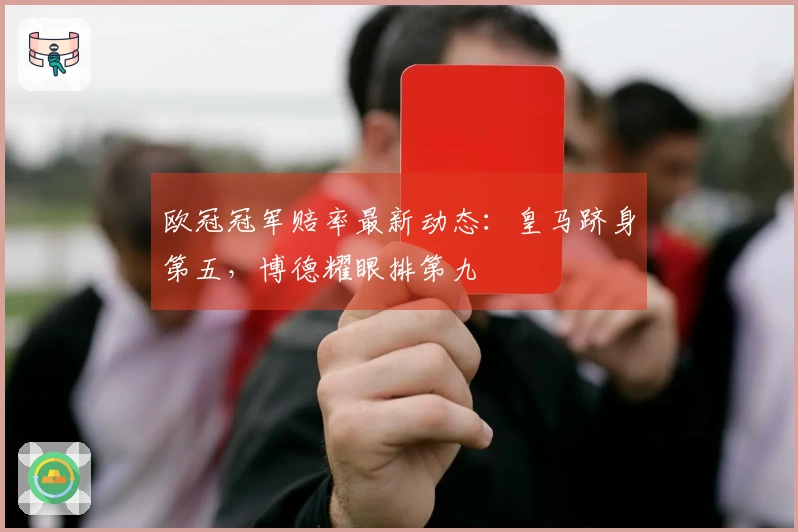 欧冠冠军赔率最新动态：皇马跻身第五，博德耀眼排第九