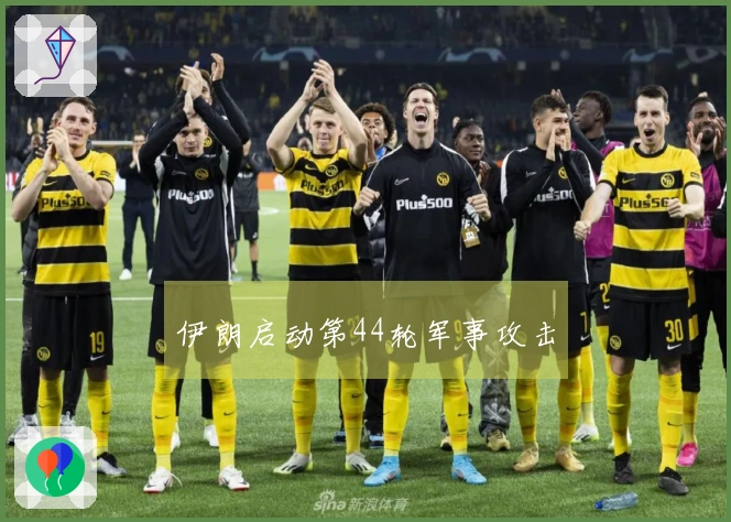 伊朗启动第44轮军事攻击