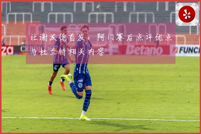 让谢泼德首发，阿门赛后点评优点与杜兰特相关内容